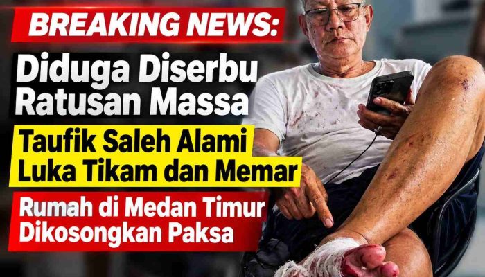 BREAKING NEWS: Diduga Diserbu Ratusan Massa, Taufik Saleh Alami Luka Tikam dan Memar, Rumah di Medan Timur Dikosongkan Paksa