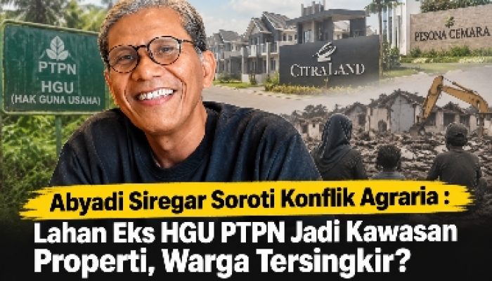 Abyadi Siregar Soroti Konflik Agraria : Lahan Eks HGU PTPN Jadi Kawasan Properti, Warga Tersingkir?